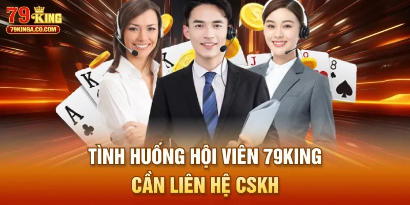 Tình huống hội viên 79King cần liên hệ CSKH